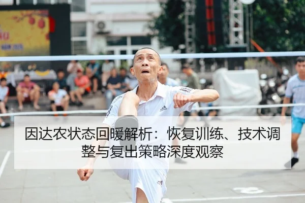 因达农状态回暖解析：恢复训练、技术调整与复出策略深度观察
