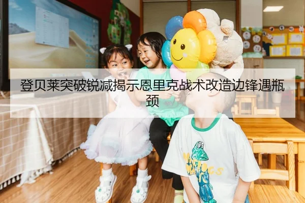 登贝莱突破锐减揭示恩里克战术改造边锋遇瓶颈
